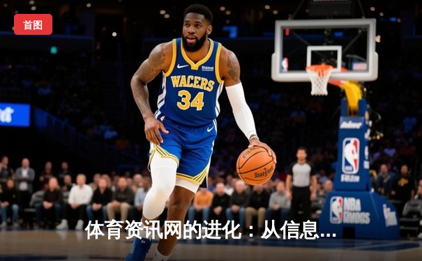 体育资讯网的进化：从信息聚合到情感共鸣的深度连接