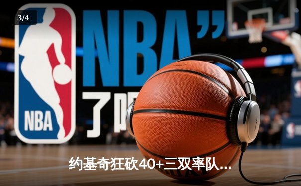 约基奇狂砍40+三双率队逆转，掘金加时险胜绿衫军登顶联盟第一 - 3