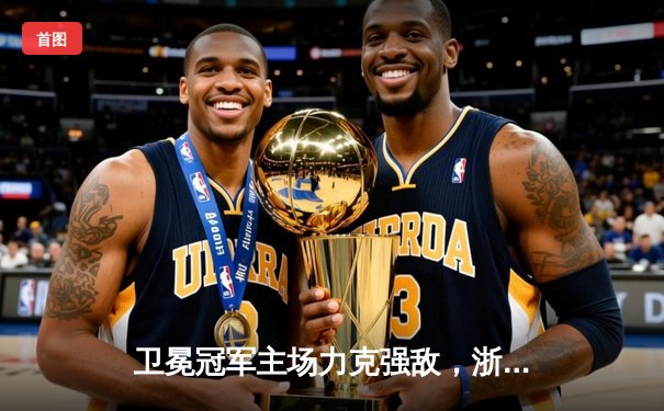 卫冕冠军主场力克强敌，浙江男篮加时险胜辽宁拿下天王山