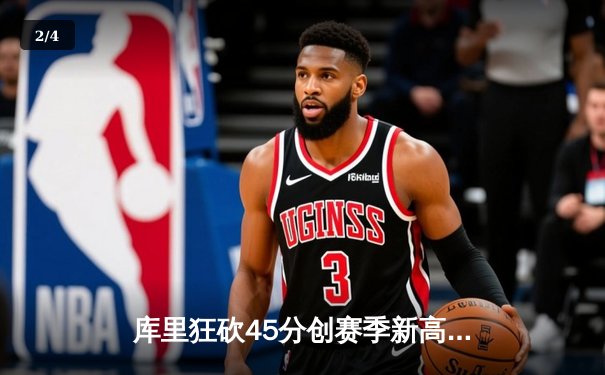 库里狂砍45分创赛季新高 勇士主场力克快船豪取六连胜 - 2