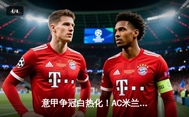 意甲争冠白热化！AC米兰2-1逆转尤文图斯，莱奥单骑闯关锁定胜局 - 4