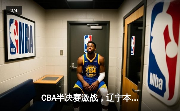 CBA半决赛激战，辽宁本钢主场险胜广东宏远，总比分2-1夺赛点 - 2