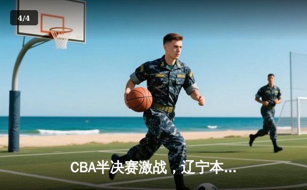 CBA半决赛激战，辽宁本钢主场险胜广东宏远，总比分2-1夺赛点 - 4