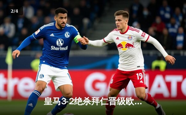 皇马3-2绝杀拜仁晋级欧冠决赛，何塞卢替补双响上演惊天逆转 - 2